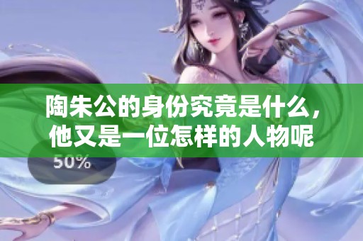 陶朱公的身份究竟是什么，他又是一位怎样的人物呢