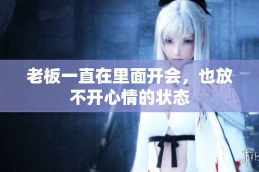 老板一直在里面开会，也放不开心情的状态