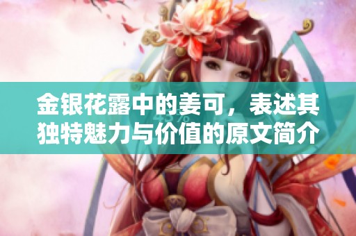 金银花露中的姜可，表述其独特魅力与价值的原文简介