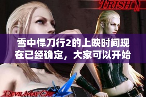 雪中悍刀行2的上映时间现在已经确定，大家可以开始期待了