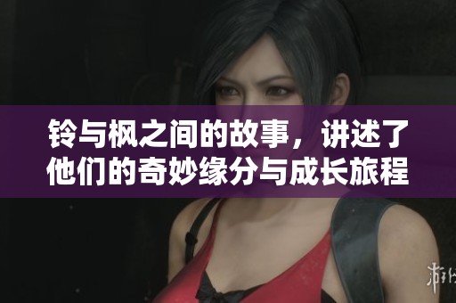 铃与枫之间的故事，讲述了他们的奇妙缘分与成长旅程