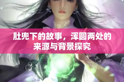 肚兜下的故事，浑圆两处的来源与背景探究