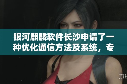 银河麒麟软件长沙申请了一种优化通信方法及系统，专注于NUMA架构下的管道设计