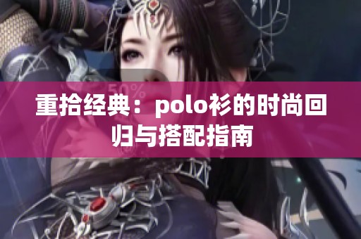 重拾经典：polo衫的时尚回归与搭配指南