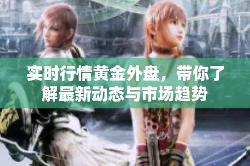 实时行情黄金外盘，带你了解最新动态与市场趋势