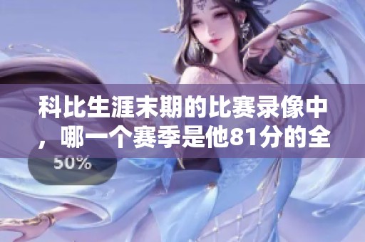 科比生涯末期的比赛录像中，哪一个赛季是他81分的全场比赛录像？