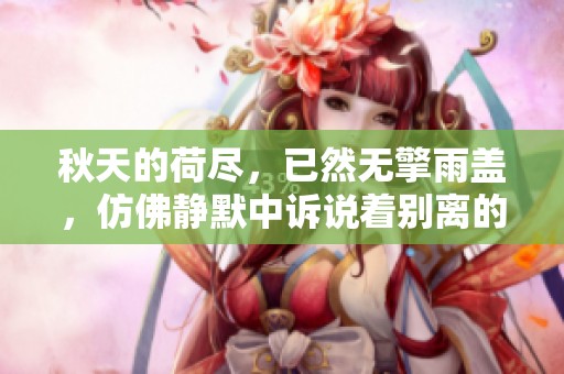 秋天的荷尽，已然无擎雨盖，仿佛静默中诉说着别离的时光