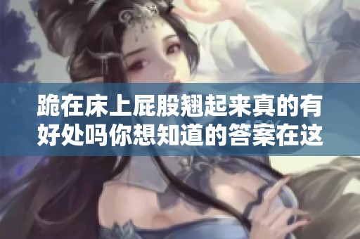 跪在床上屁股翘起来真的有好处吗你想知道的答案在这里
