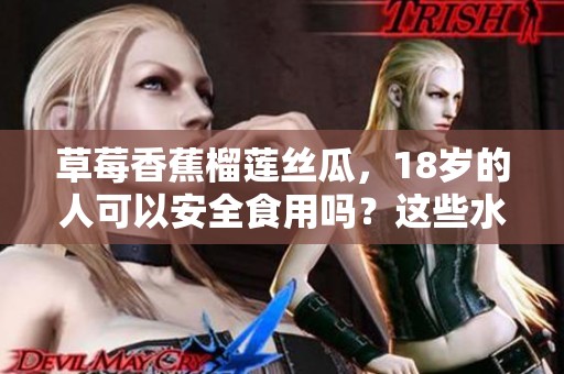 草莓香蕉榴莲丝瓜，18岁的人可以安全食用吗？这些水果有毒吗？