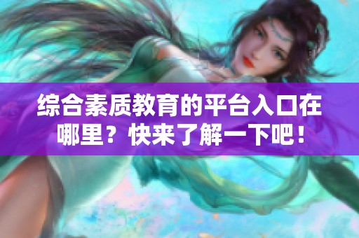 综合素质教育的平台入口在哪里？快来了解一下吧！