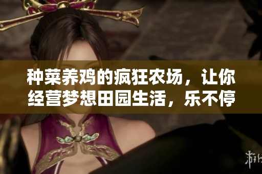 种菜养鸡的疯狂农场，让你经营梦想田园生活，乐不停又上瘾！