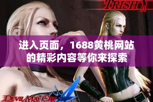 进入页面，1688黄桃网站的精彩内容等你来探索
