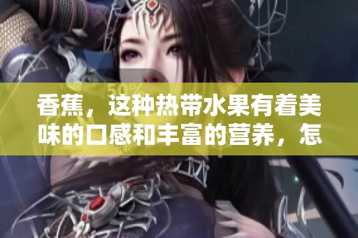 香蕉，这种热带水果有着美味的口感和丰富的营养，怎么能不喜欢呢