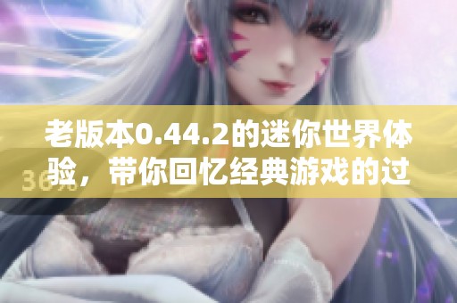 老版本0.44.2的迷你世界体验，带你回忆经典游戏的过去时光