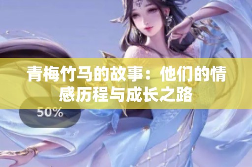 青梅竹马的故事：他们的情感历程与成长之路