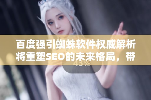 百度强引蜘蛛软件权威解析将重塑SEO的未来格局，带来全新机遇与挑战