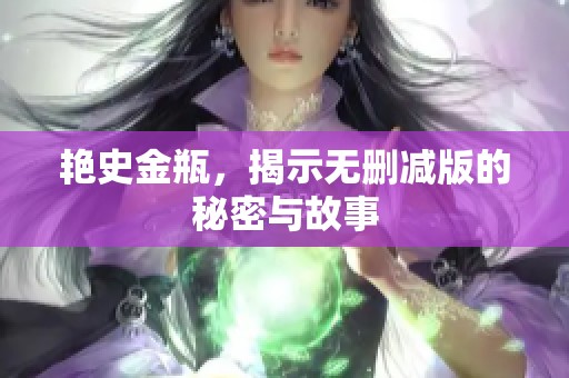 艳史金瓶，揭示无删减版的秘密与故事