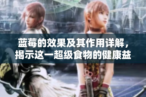 蓝莓的效果及其作用详解，揭示这一超级食物的健康益处