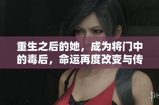 重生之后的她，成为将门中的毒后，命运再度改变与传奇交织