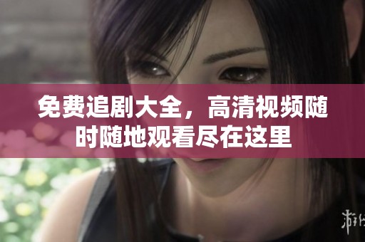 免费追剧大全，高清视频随时随地观看尽在这里