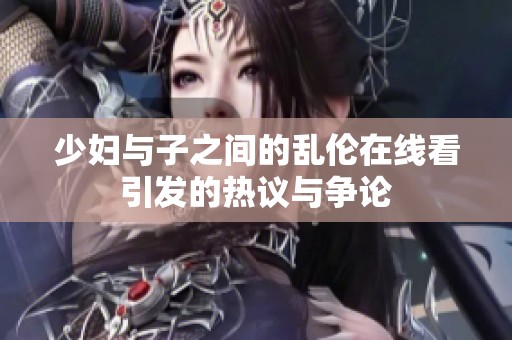 少妇与子之间的乱伦在线看引发的热议与争论