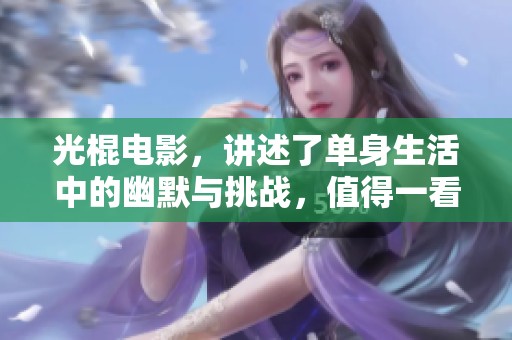 光棍电影，讲述了单身生活中的幽默与挑战，值得一看！