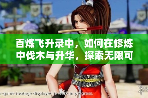 百炼飞升录中，如何在修炼中伐木与升华，探索无限可能？