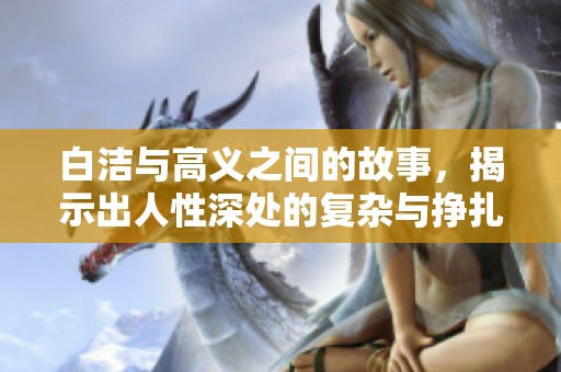 白洁与高义之间的故事，揭示出人性深处的复杂与挣扎