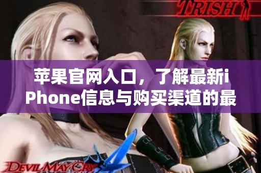 苹果官网入口，了解最新iPhone信息与购买渠道的最佳选择