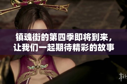 镇魂街的第四季即将到来，让我们一起期待精彩的故事和冒险吧