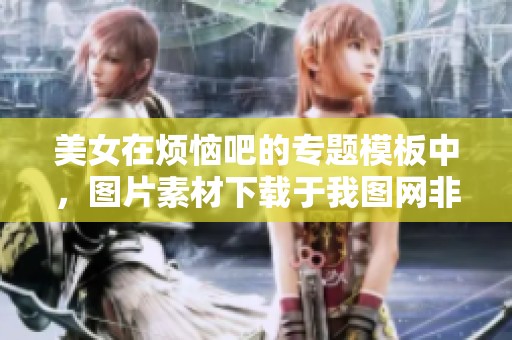 美女在烦恼吧的专题模板中，图片素材下载于我图网非常方便实用