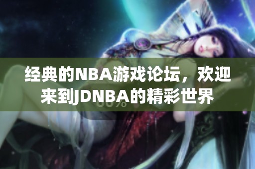 经典的NBA游戏论坛，欢迎来到JDNBA的精彩世界