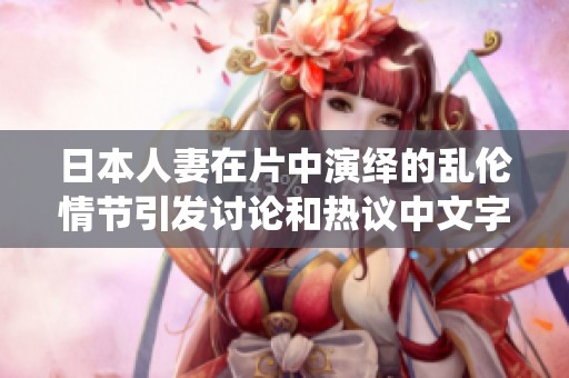 日本人妻在片中演绎的乱伦情节引发讨论和热议中文字幕在线视频