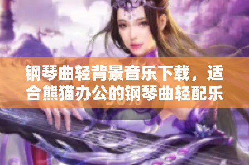 钢琴曲轻背景音乐下载，适合熊猫办公的钢琴曲轻配乐素材