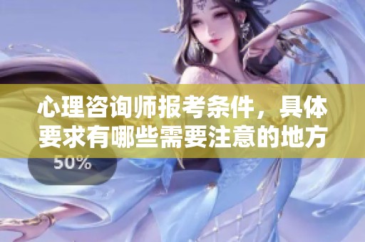 心理咨询师报考条件，具体要求有哪些需要注意的地方？