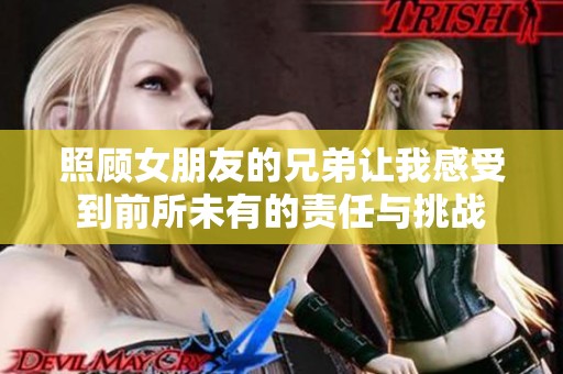 照顾女朋友的兄弟让我感受到前所未有的责任与挑战