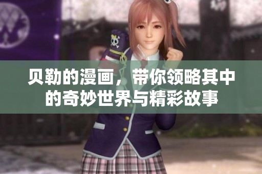 贝勒的漫画，带你领略其中的奇妙世界与精彩故事
