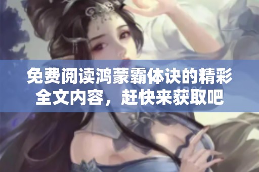 免费阅读鸿蒙霸体诀的精彩全文内容，赶快来获取吧