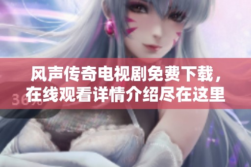 风声传奇电视剧免费下载，在线观看详情介绍尽在这里，请速来体验！