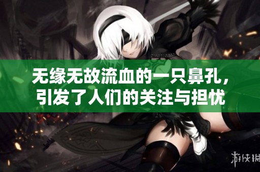 无缘无故流血的一只鼻孔，引发了人们的关注与担忧