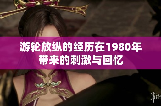 游轮放纵的经历在1980年带来的刺激与回忆