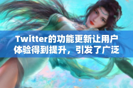 Twitter的功能更新让用户体验得到提升，引发了广泛关注和讨论。