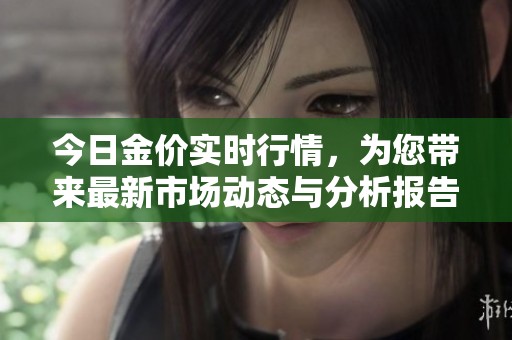 今日金价实时行情，为您带来最新市场动态与分析报告