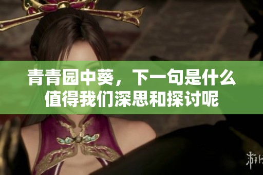 青青园中葵，下一句是什么值得我们深思和探讨呢