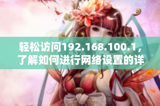 轻松访问192.168.100.1，了解如何进行网络设置的详细步骤