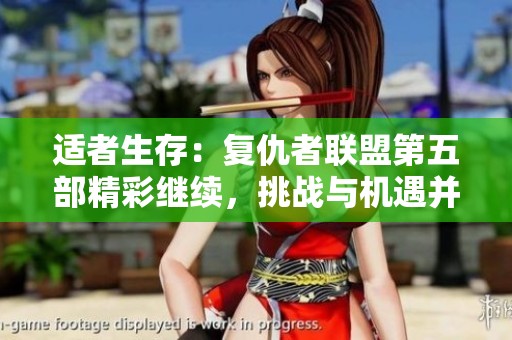 适者生存：复仇者联盟第五部精彩继续，挑战与机遇并存