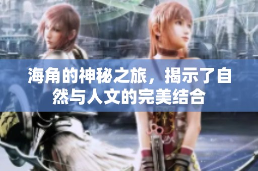 海角的神秘之旅，揭示了自然与人文的完美结合