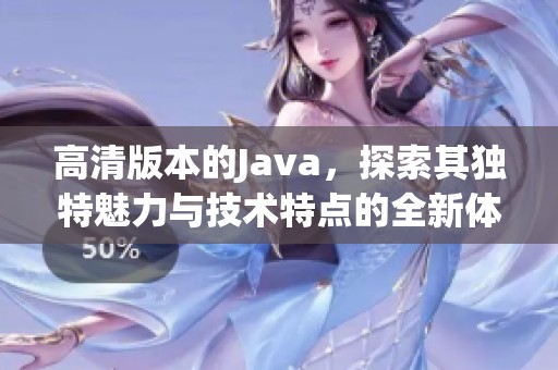 高清版本的J**a，探索其独特魅力与技术特点的全新体验