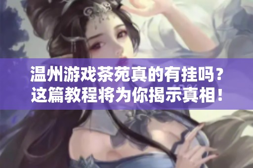 温州游戏茶苑真的有挂吗？这篇教程将为你揭示真相！