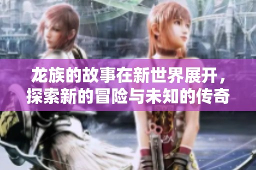 龙族的故事在新世界展开，探索新的冒险与未知的传奇。